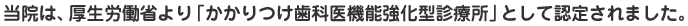 当院は、厚生労働省より「かかりつけ歯科医機能強化型診療所」として認定されました。